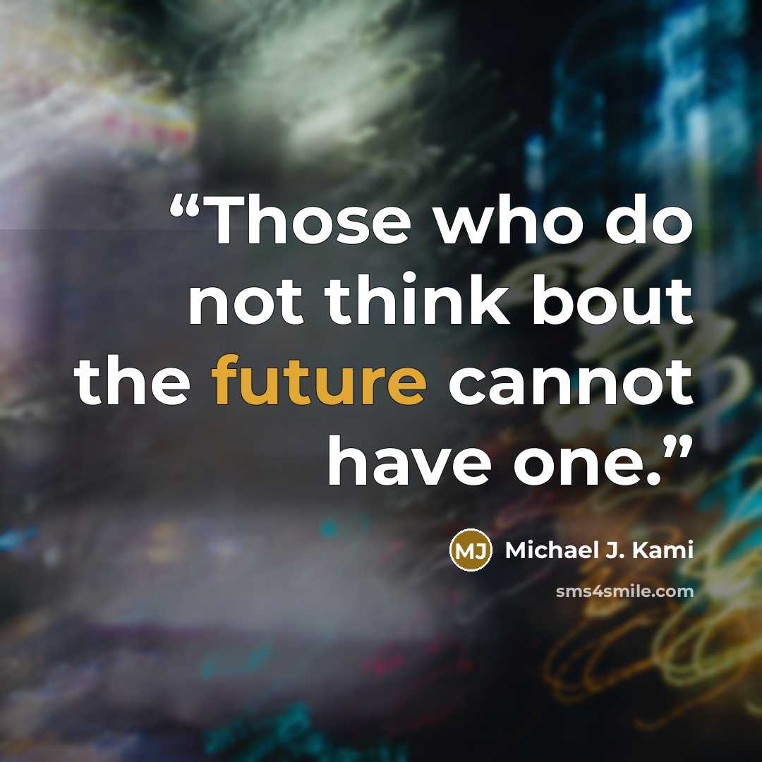 “Those who do not think bout the future cannot have one.” quote by Michael J. Kami