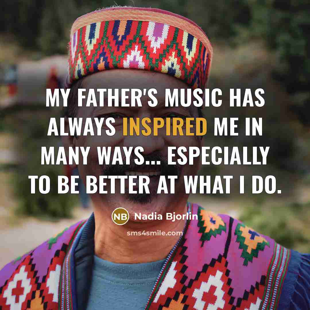 “My father's music has always inspired me in many ways...…” quote by Nadia Bjorlin