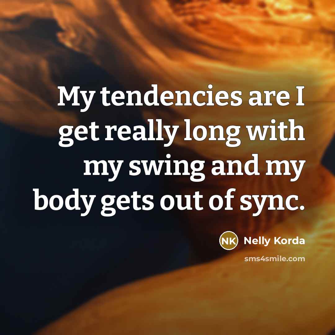 “My tendencies are I get really long with my swing…” quote by Nelly Korda