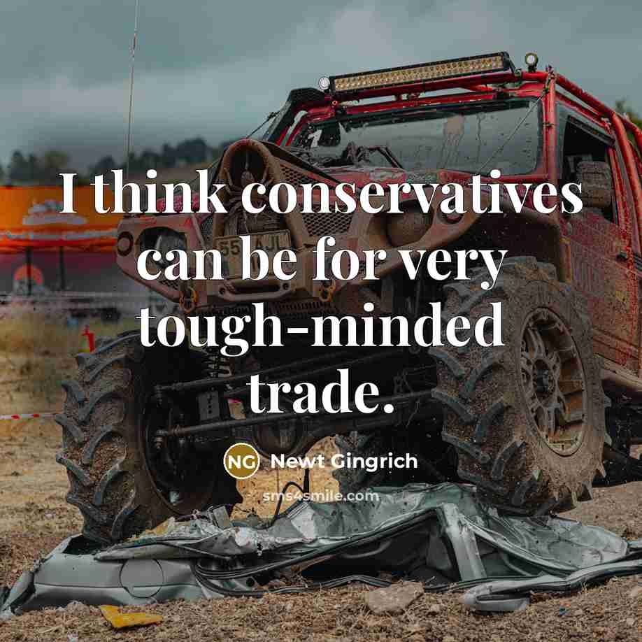 “I think conservatives can be for very tough-minded trade.” quote by Newt Gingrich