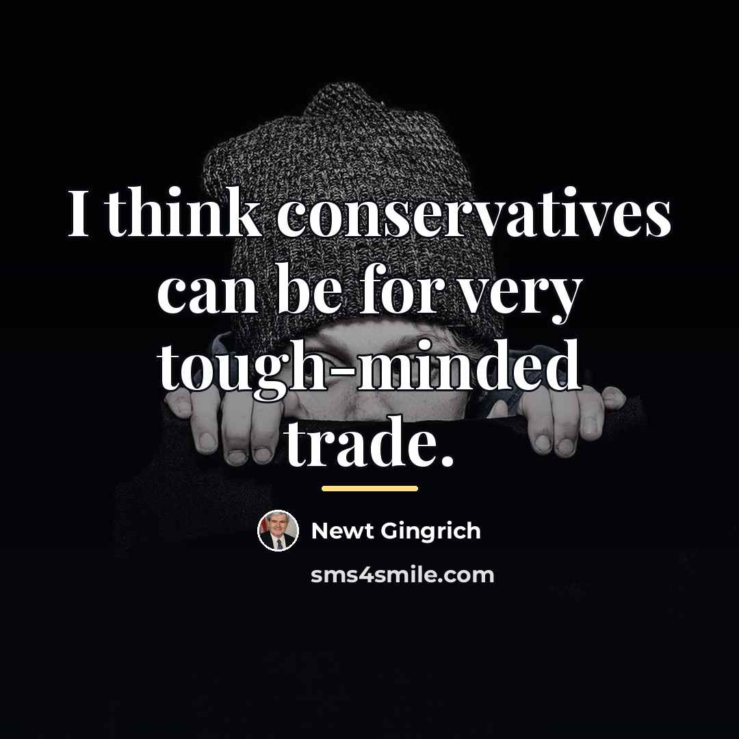 “I think conservatives can be for very tough-minded trade.…” quote by Newt Gingrich