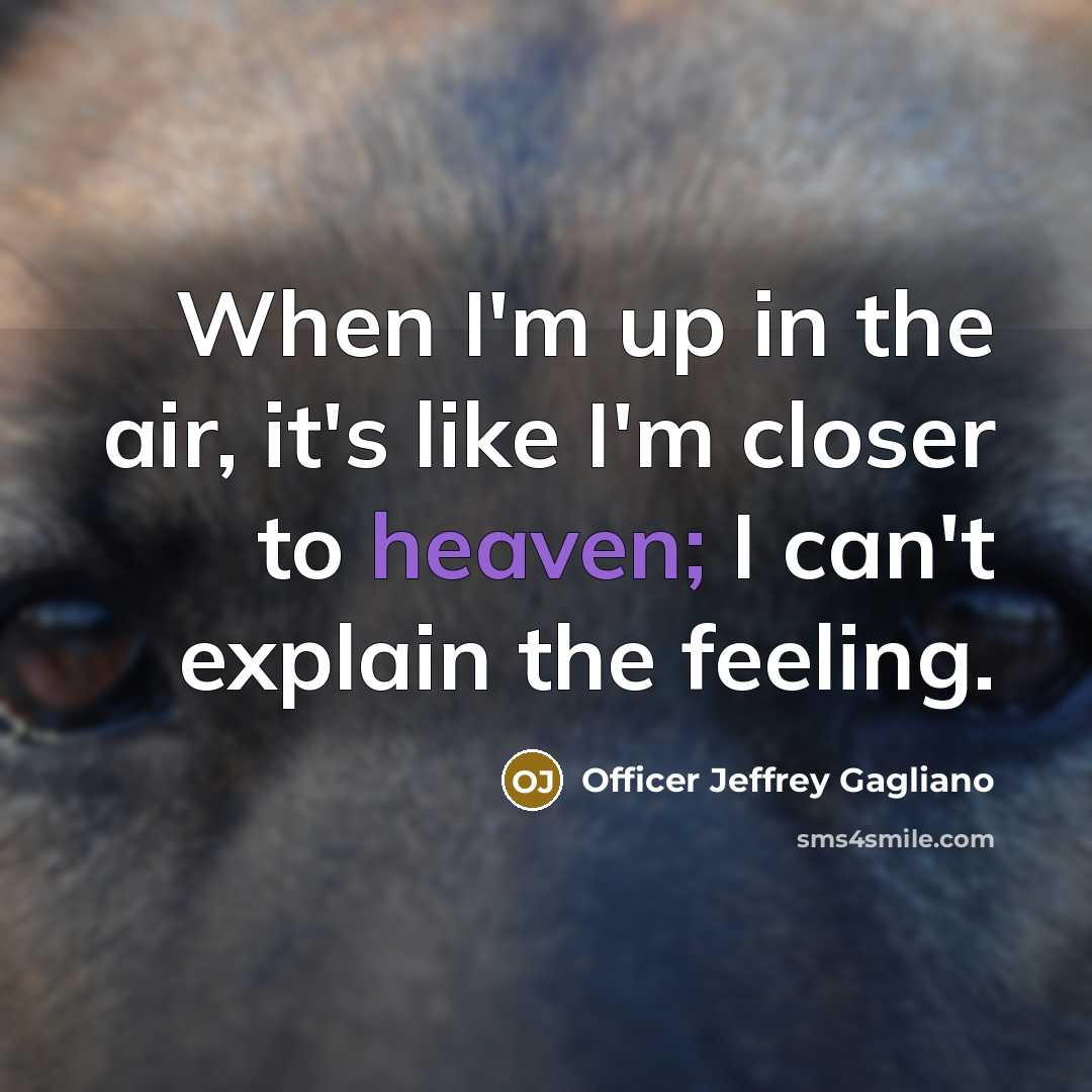 “When I'm up in the air, it's like I'm closer to heaven; I can't explain the feeling.” quote by Officer Jeffrey Gagliano