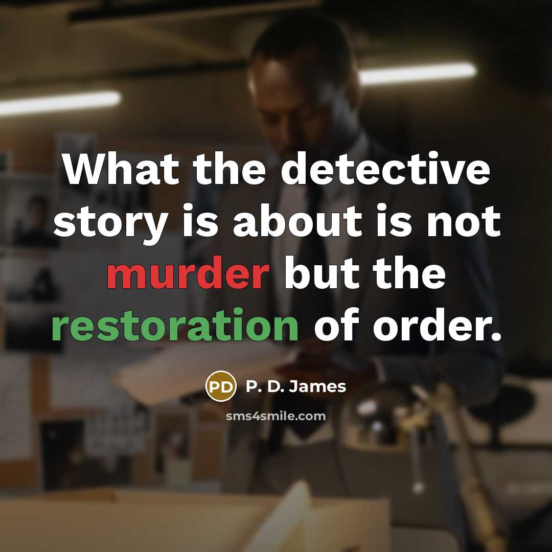 “What the detective story is about is not murder but the restoration of order.” quote by P. D. James
