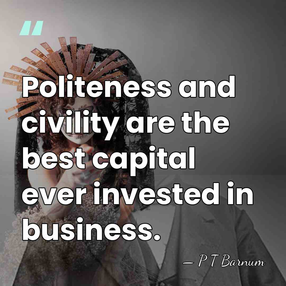 Politeness and civility are the best capital ever invested in business. - P T Barnum