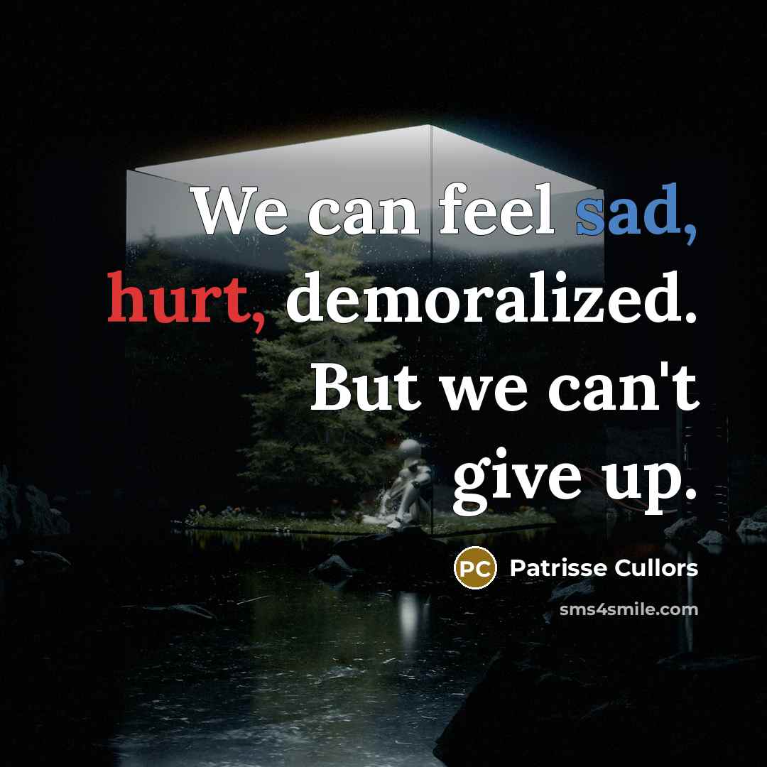 “We can feel sad, hurt, demoralized. But we can't give…” quote by Patrisse Cullors