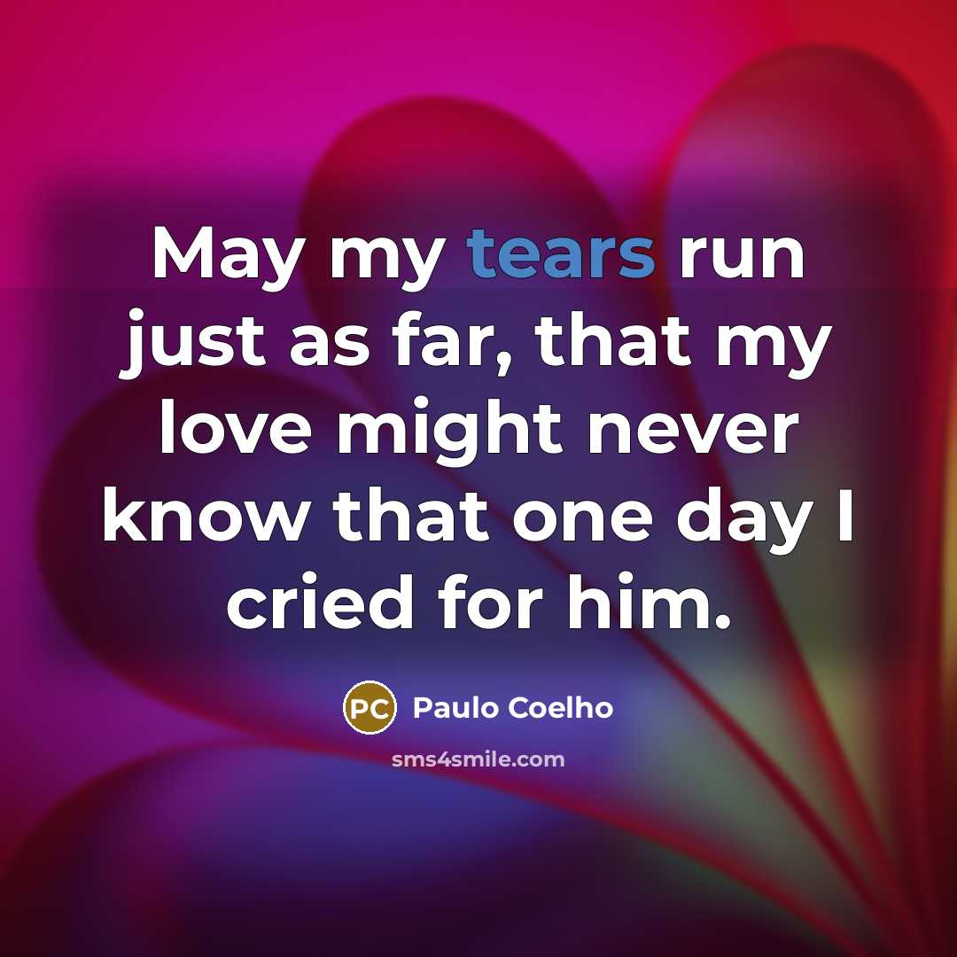 “May my tears run just as far, that my love…” quote by Paulo Coelho