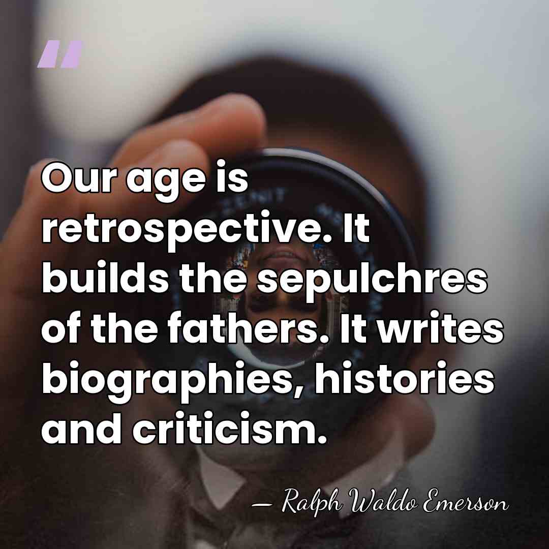 Our age is retrospective. It builds the sepulchres of the fathers. It&hellip; - Ralph Waldo Emerson