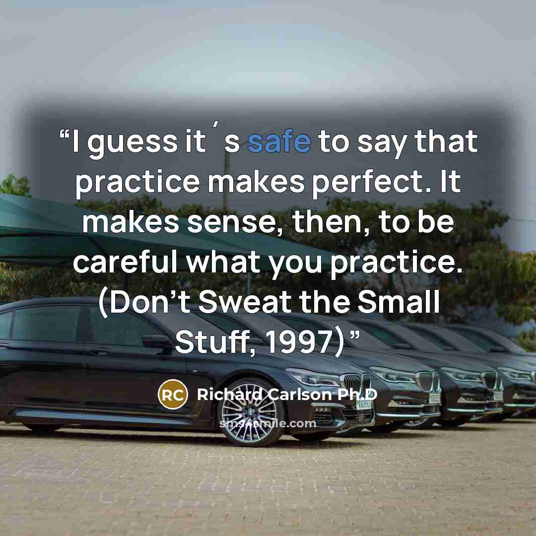 “I guess it´s safe to say that practice makes perfect. It makes sense, then, to be careful what you practice. (Don't Sweat the Small Stuff, 1997)” quote by Richard Carlson Ph.D