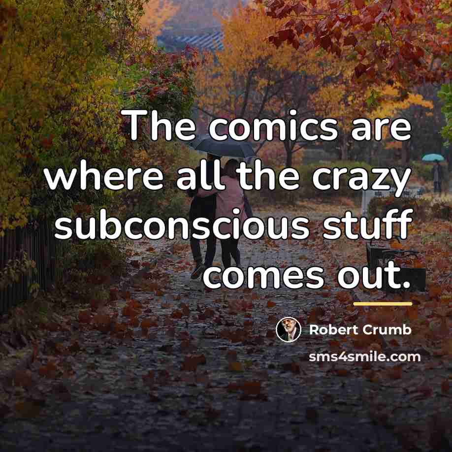 “The comics are where all the crazy subconscious stuff comes…” quote by Robert Crumb