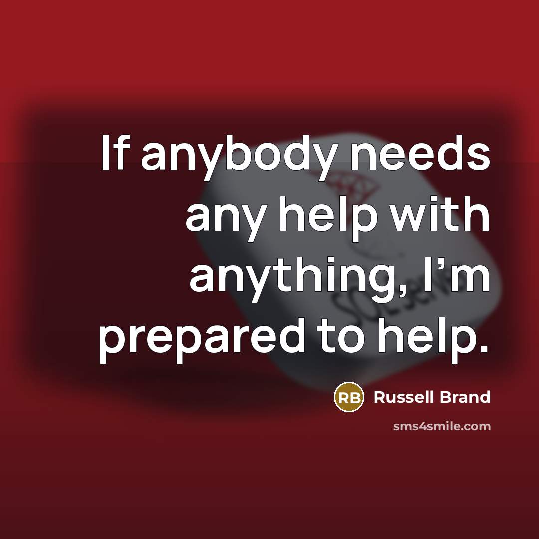 “If anybody needs any help with anything, I'm prepared to…” quote by Russell Brand