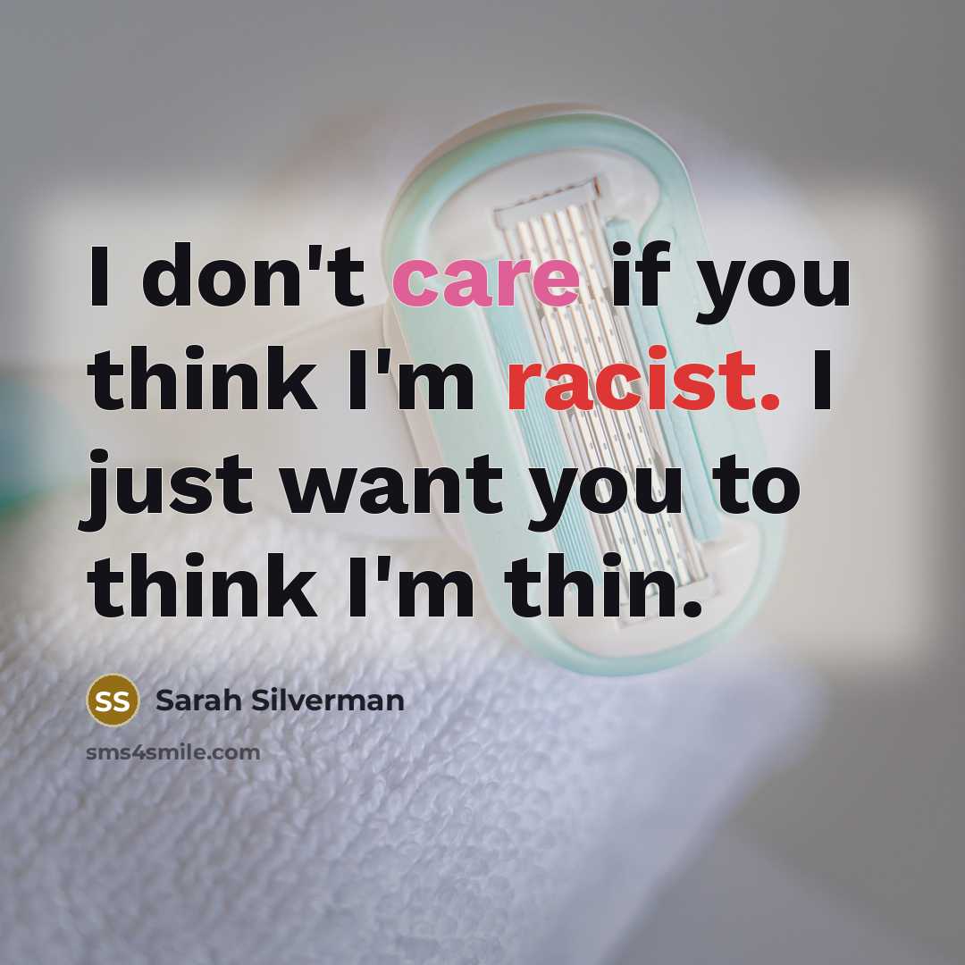 “I don't care if you think I'm racist. I just…” quote by Sarah Silverman