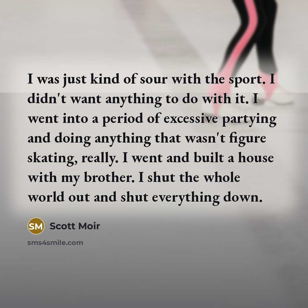 “I was just kind of sour with the sport. I…” quote by Scott Moir