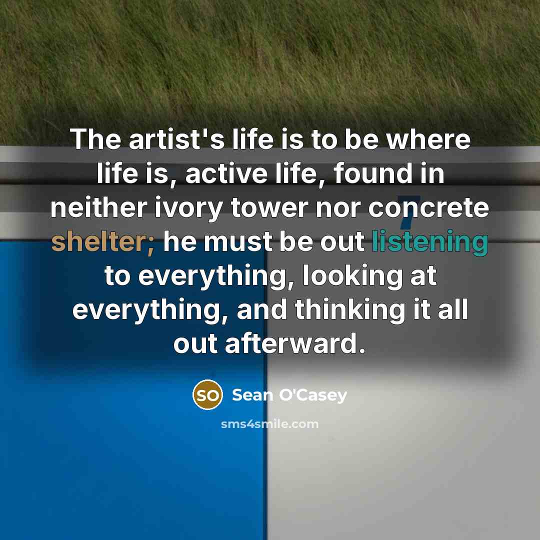 “The artist's life is to be where life is, active…” quote by Sean O'Casey