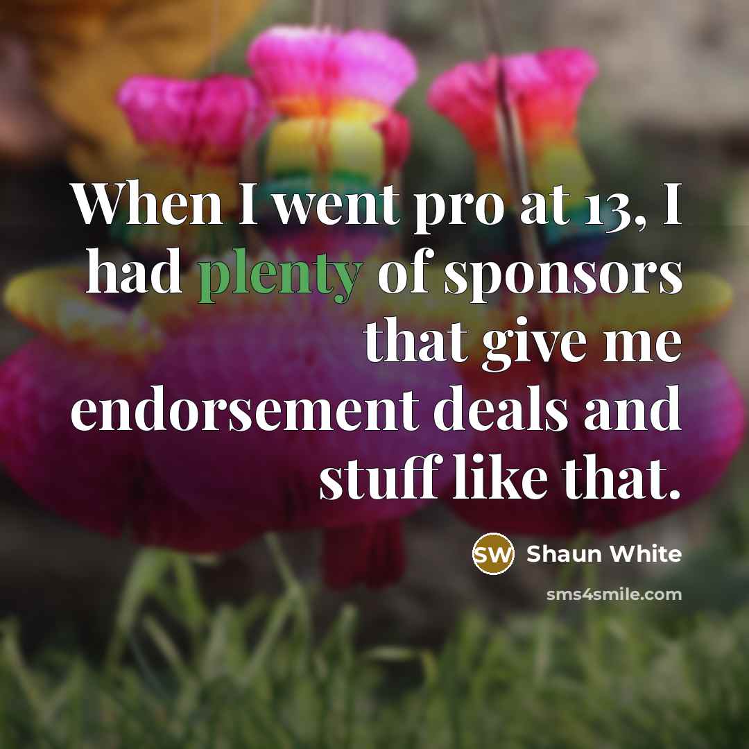 “When I went pro at 13, I had plenty of…” quote by Shaun White
