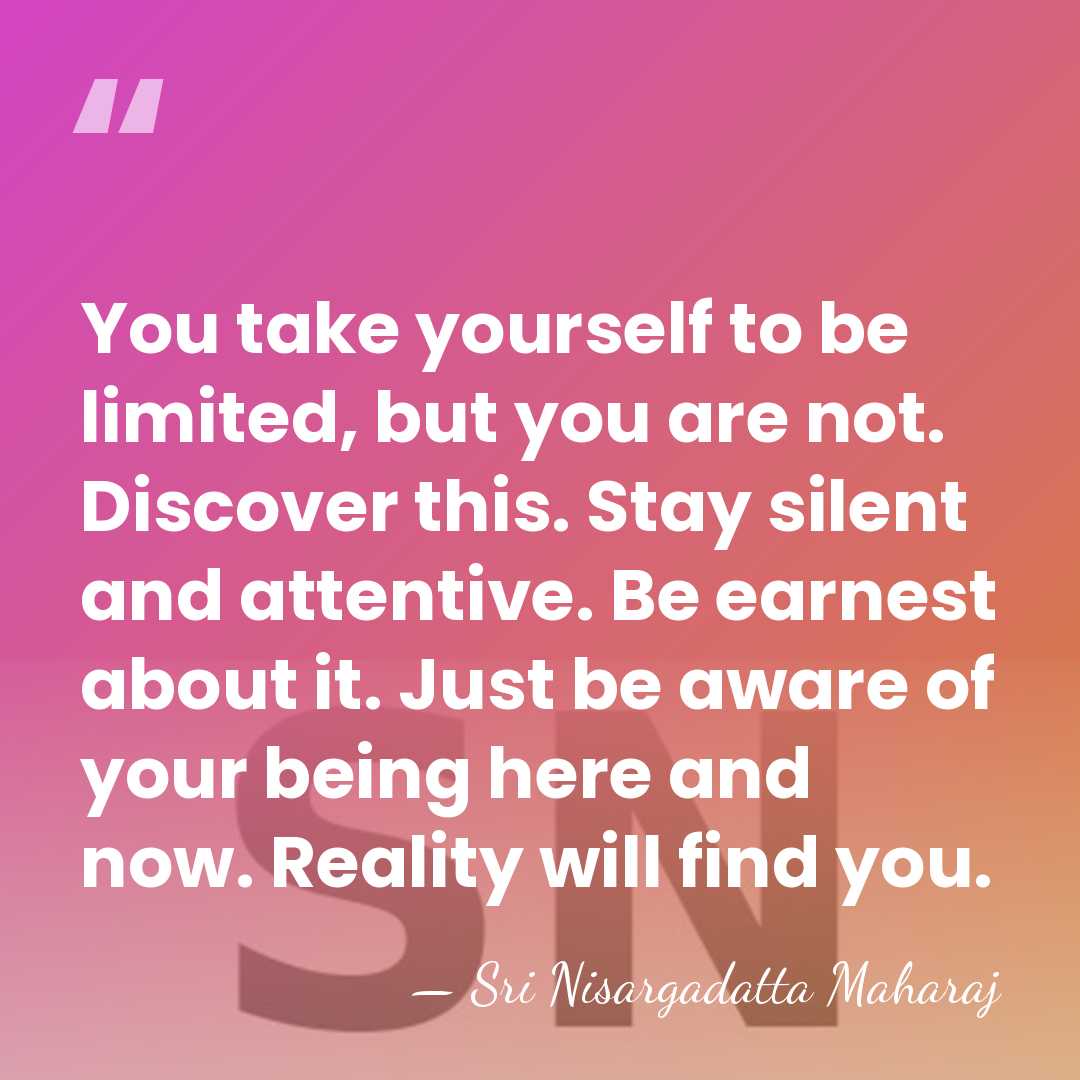 You take yourself to be limited, but you are not. Discover this.&hellip; - Sri Nisargadatta Maharaj