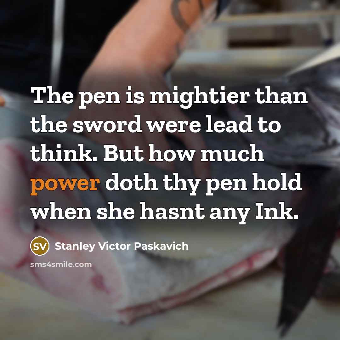 “The pen is mightier than the sword were lead to…” quote by Stanley Victor Paskavich