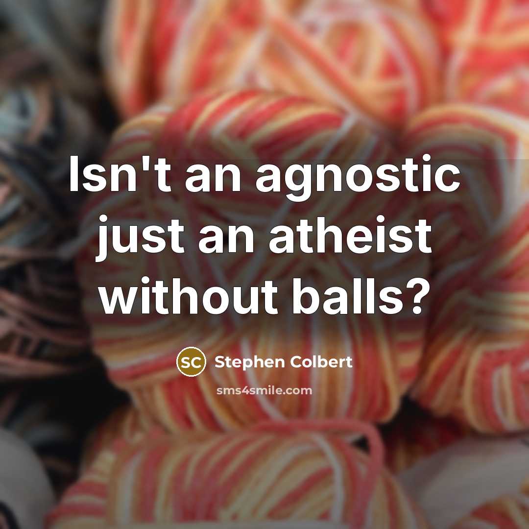 “Isn't an agnostic just an atheist without balls?…” quote by Stephen Colbert