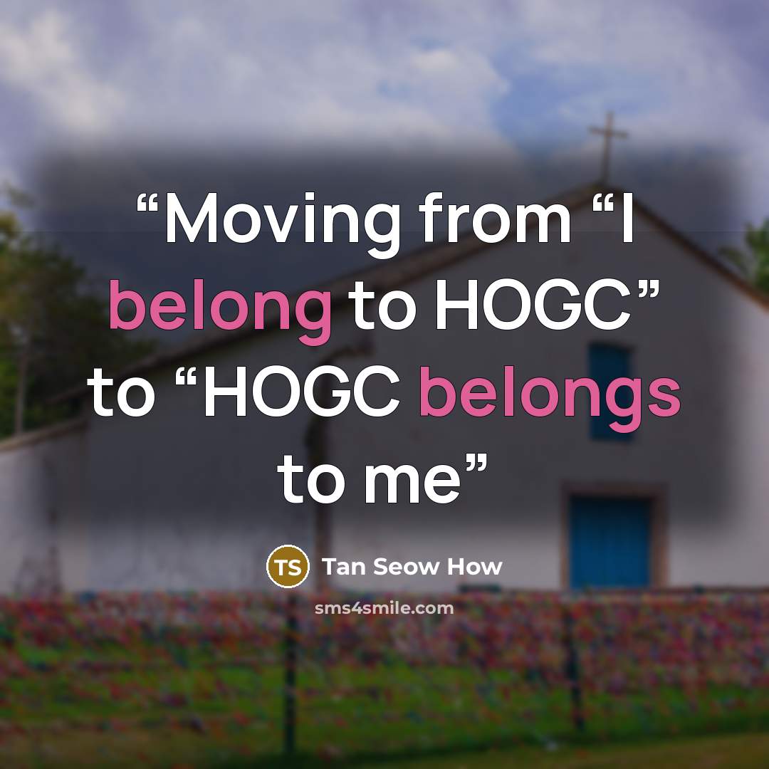 “Moving from “I belong to HOGC” to “HOGC belongs to me” quote by Tan Seow How