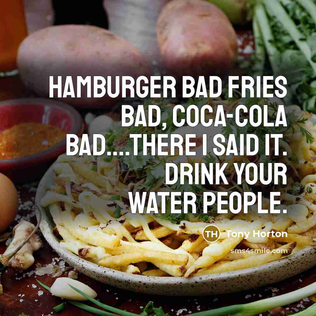 “Hamburger bad fries bad, coca-cola bad….There I said it. Drink…” quote by Tony Horton