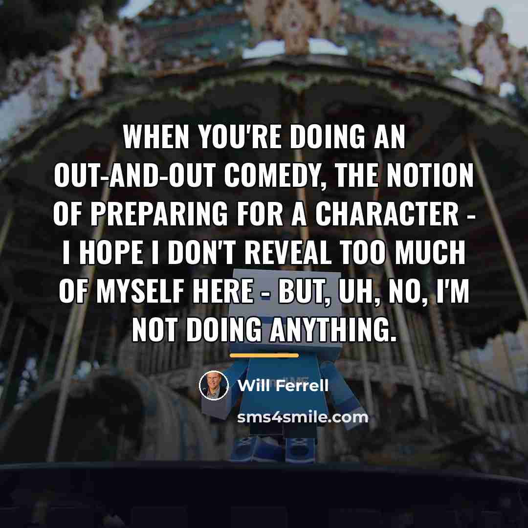 “When you're doing an out-and-out comedy, the notion of preparing…” quote by Will Ferrell