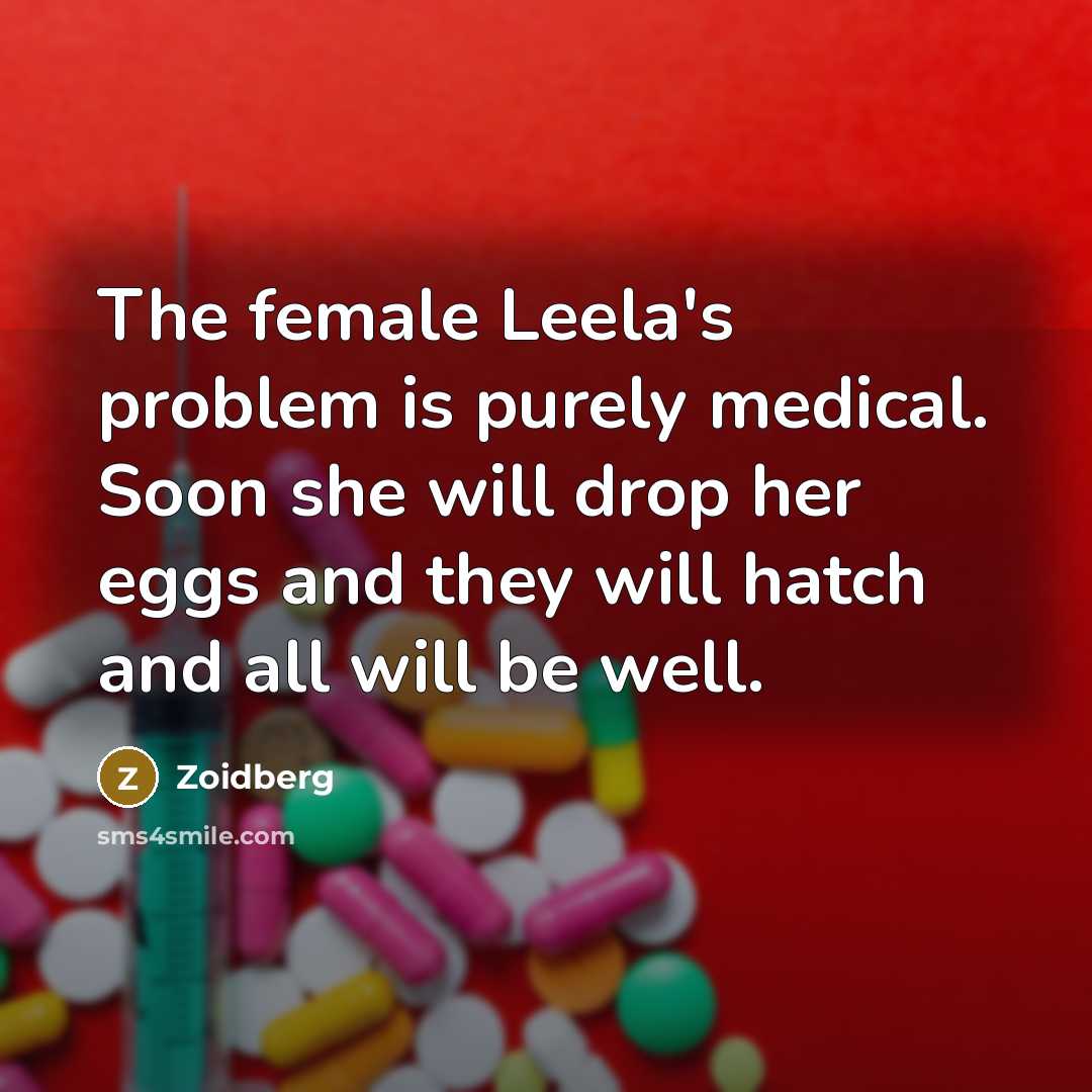 “The female Leela's problem is purely medical. Soon she will drop her eggs and they will hatch and all will be well.” quote by Zoidberg
