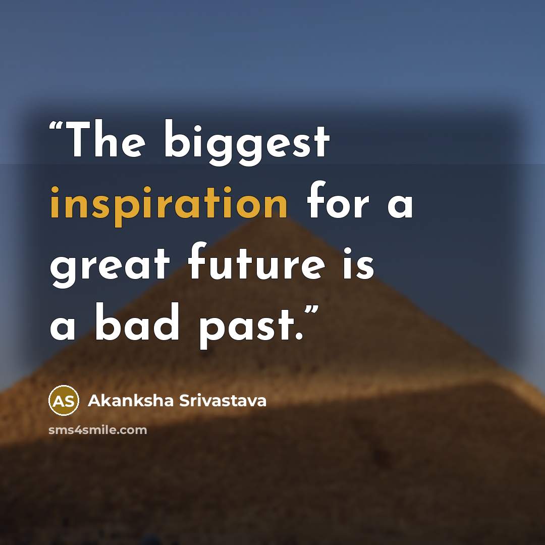 “The biggest inspiration for a great future is a bad past.” quote by Akanksha Srivastava