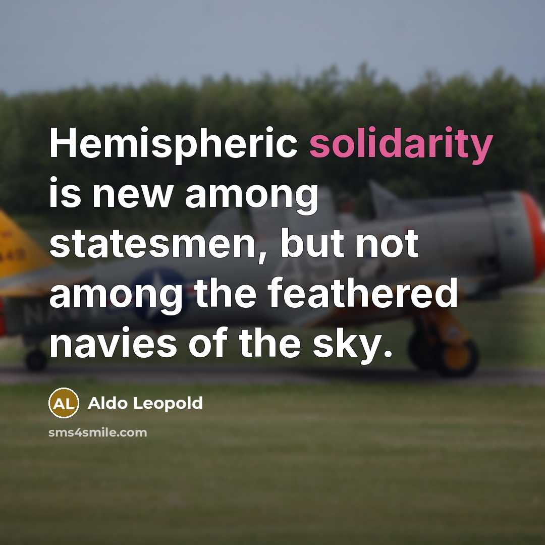 “Hemispheric solidarity is new among statesmen, but not among the…” quote by Aldo Leopold