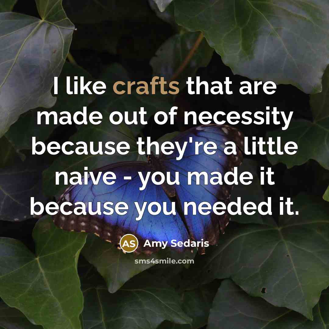 “I like crafts that are made out of necessity because…” quote by Amy Sedaris