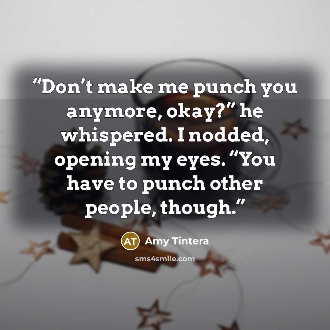 “Don’t make me punch you anymore, okay?” he whispered. I nodded, opening my eyes. “You have to punch other people, though.” quote by Amy Tintera