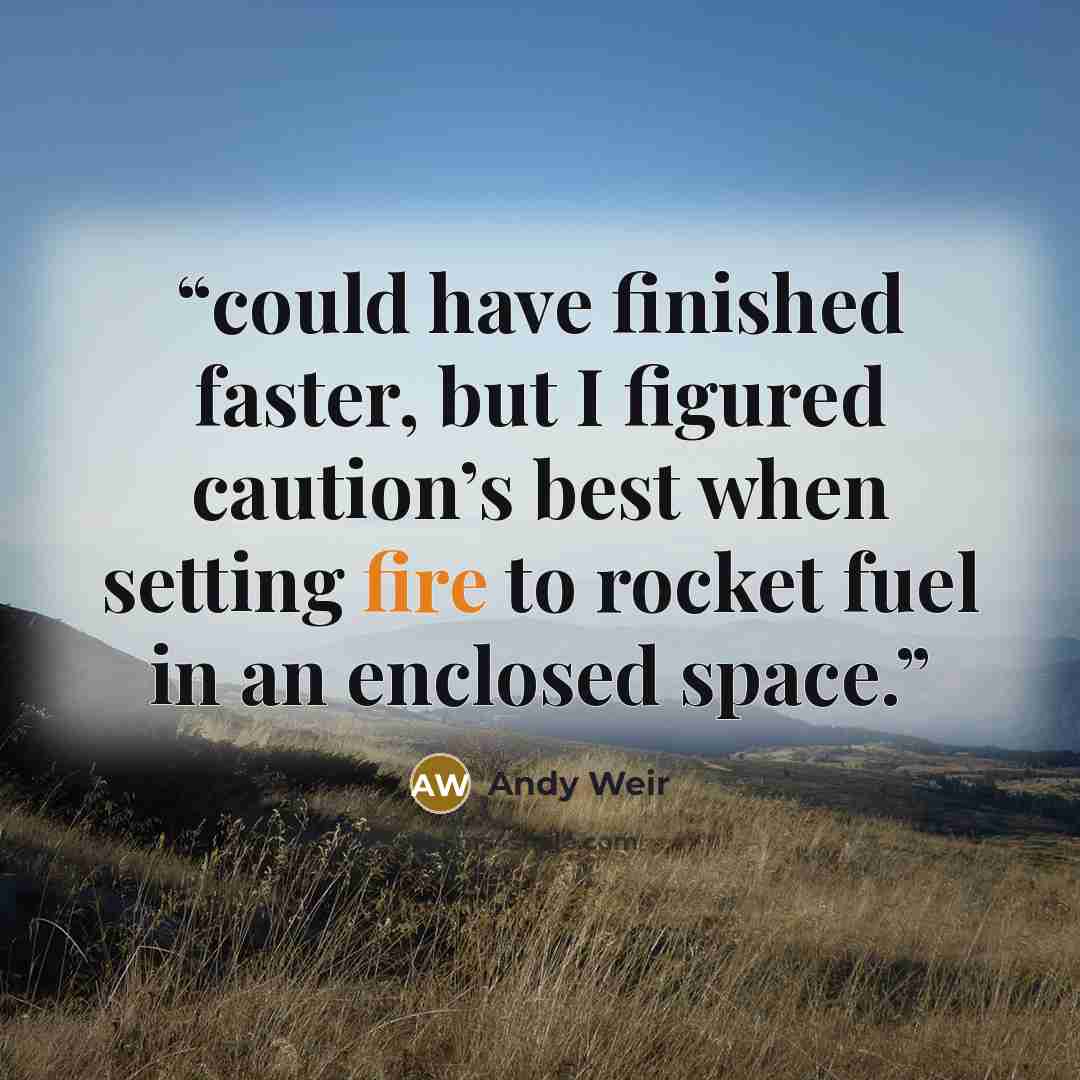“could have finished faster, but I figured caution’s best when setting fire to rocket fuel in an enclosed space.” quote by Andy Weir