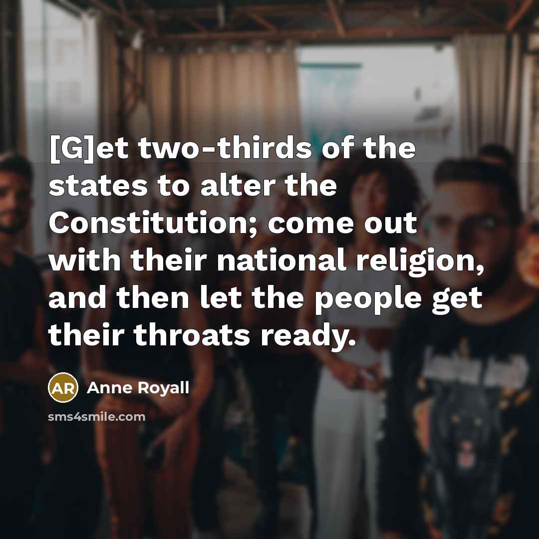 “[G]et two-thirds of the states to alter the Constitution; come…” quote by Anne Royall