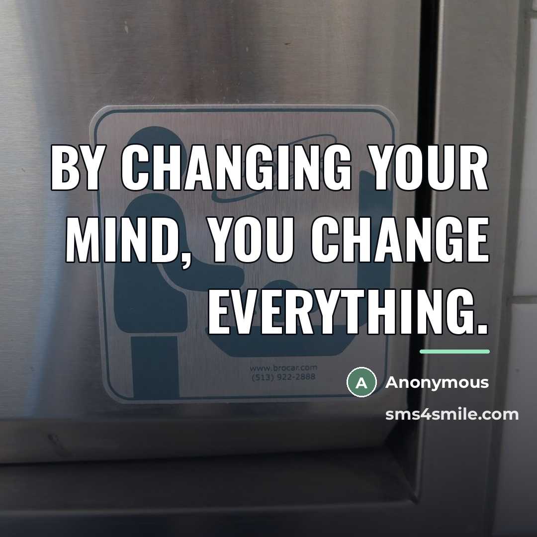 “By changing your mind, you change everything.…” quote by Anonymous