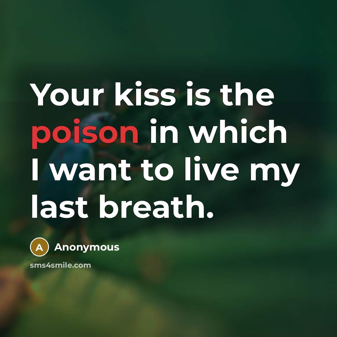 “Your kiss is the poison in which I want to…” quote by Anonymous