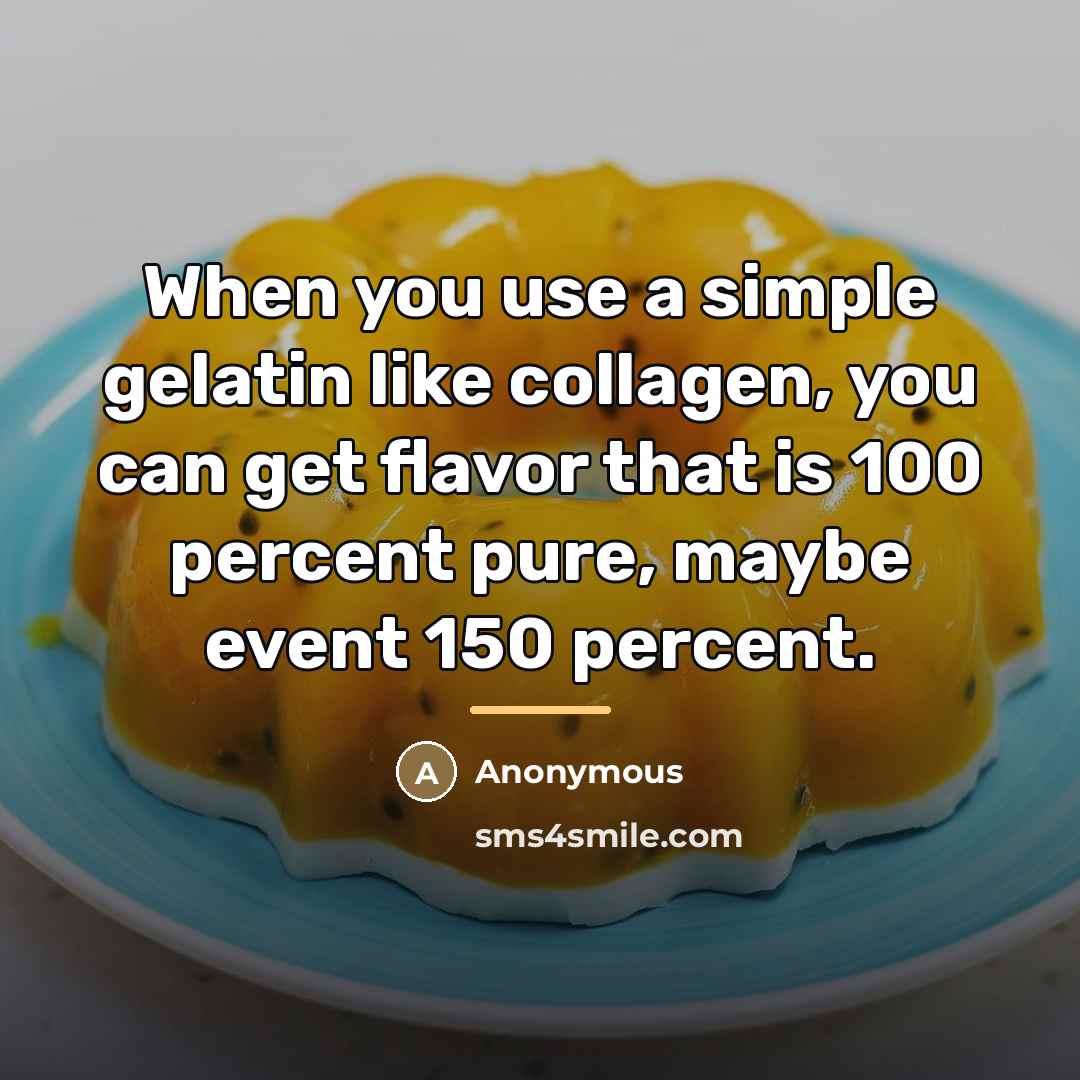 “When you use a simple gelatin like collagen, you can…” quote by Anonymous