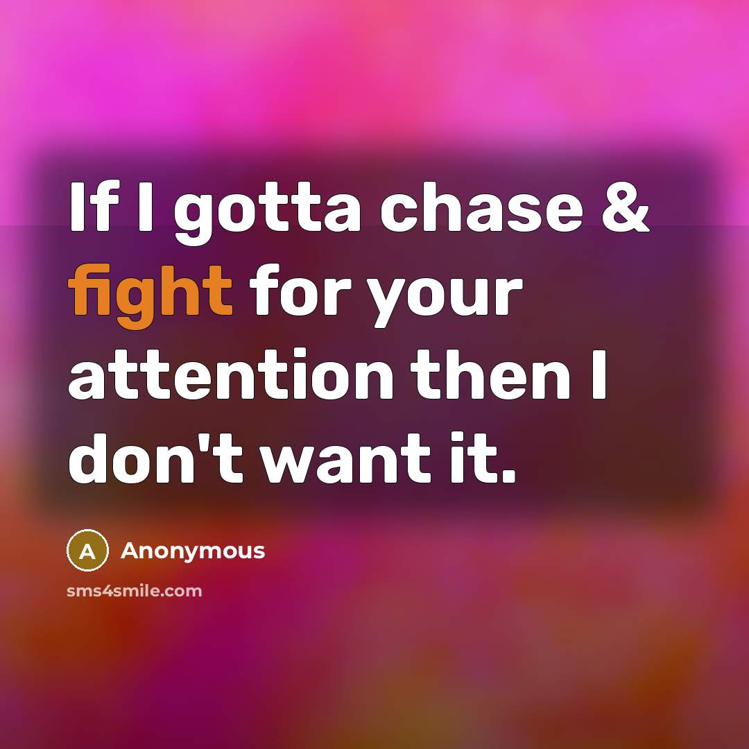 “If I gotta chase & fight for your attention then I don't want it.” quote by Anonymous