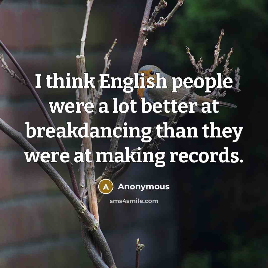 “I think English people were a lot better at breakdancing…” quote by Anonymous