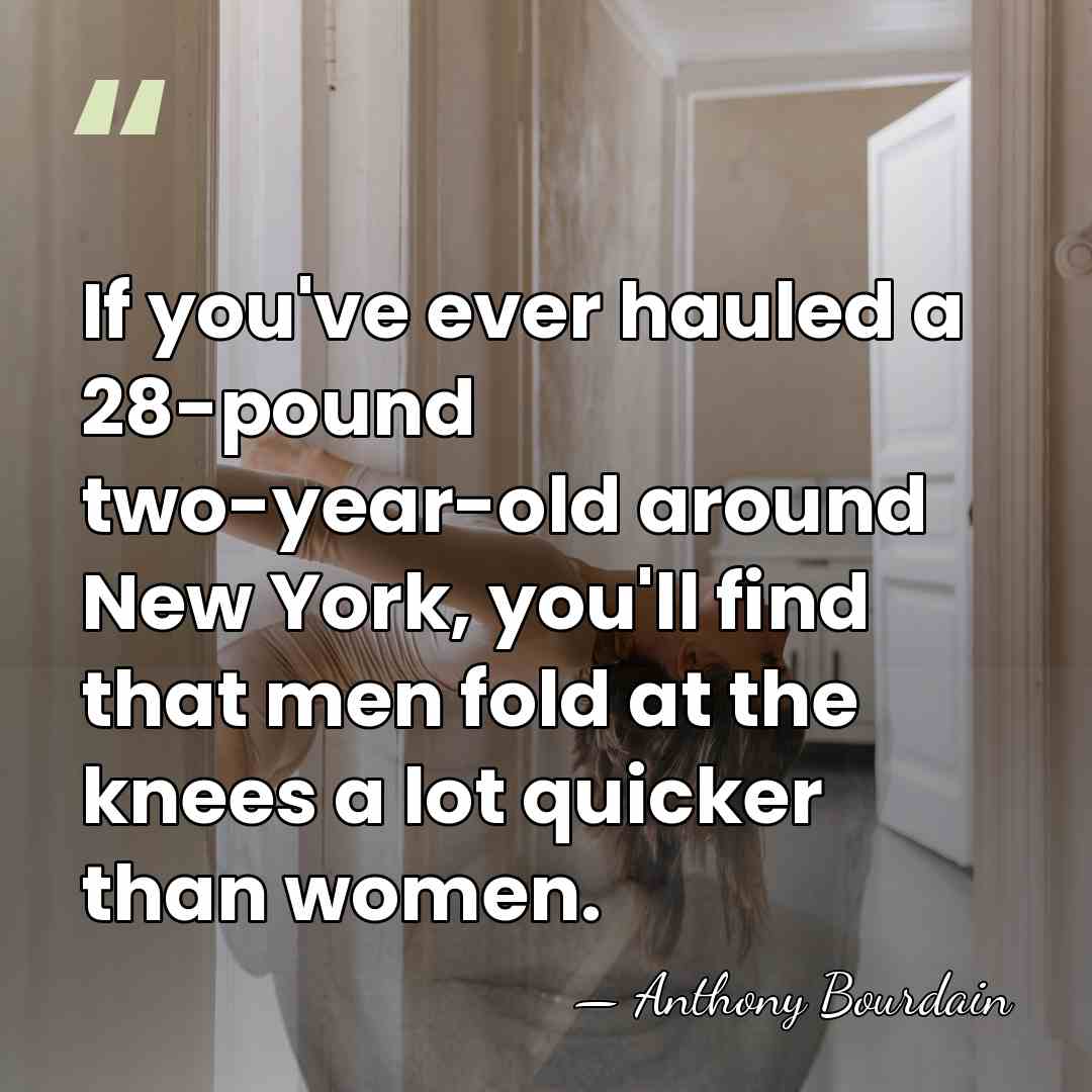 If you've ever hauled a 28-pound two-year-old around New York, you'll find&hellip; - Anthony Bourdain