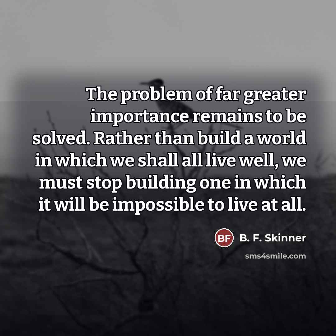 “The problem of far greater importance remains to be solved.…” quote by B. F. Skinner