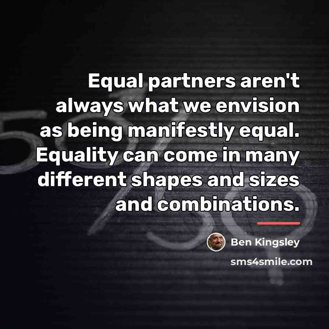 “Equal partners aren't always what we envision as being manifestly…” quote by Ben Kingsley
