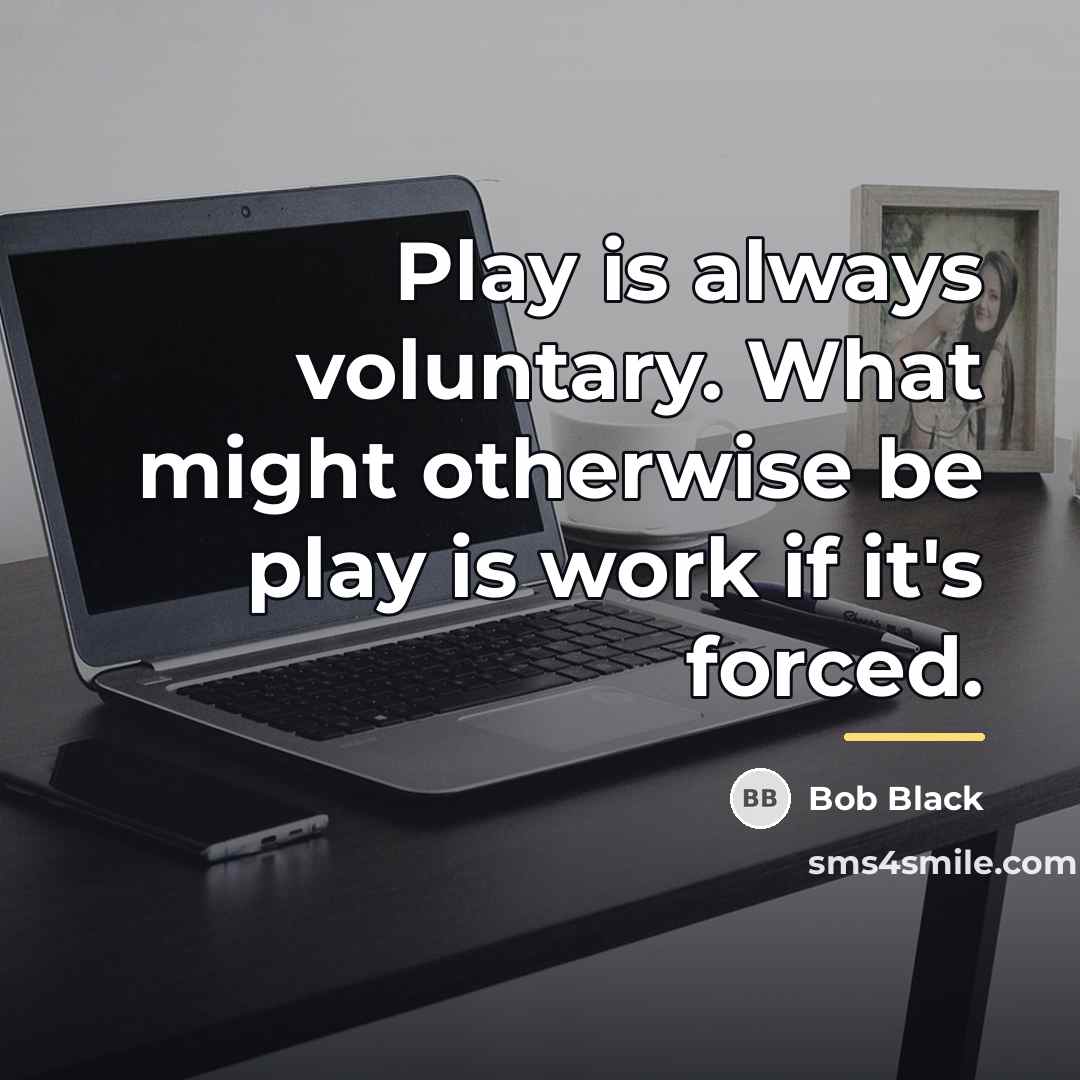 “Play is always voluntary. What might otherwise be play is…” quote by Bob Black