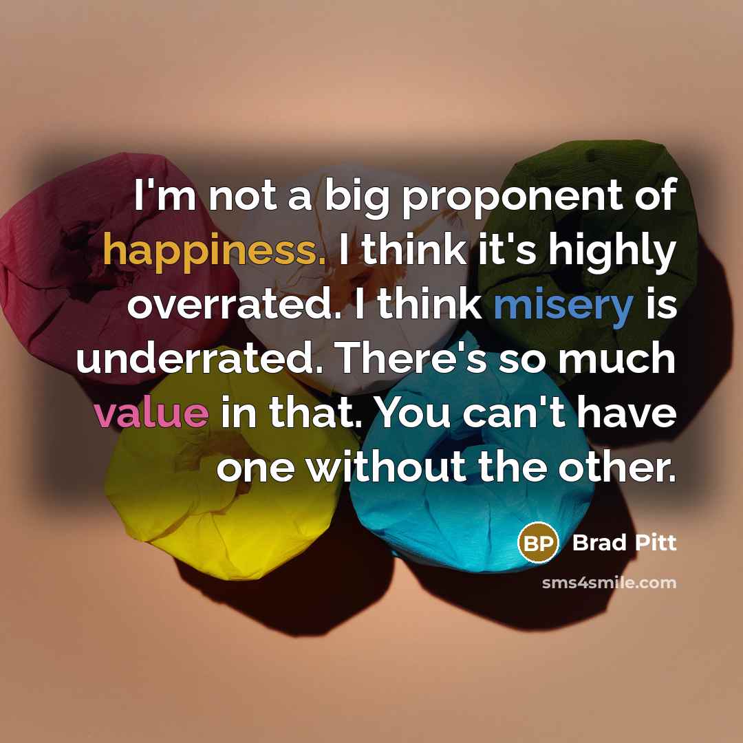 “I'm not a big proponent of happiness. I think it's…” quote by Brad Pitt