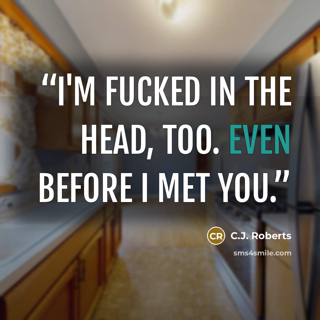 “I'm fucked in the head, too. Even before I met you.” quote by C.J. Roberts
