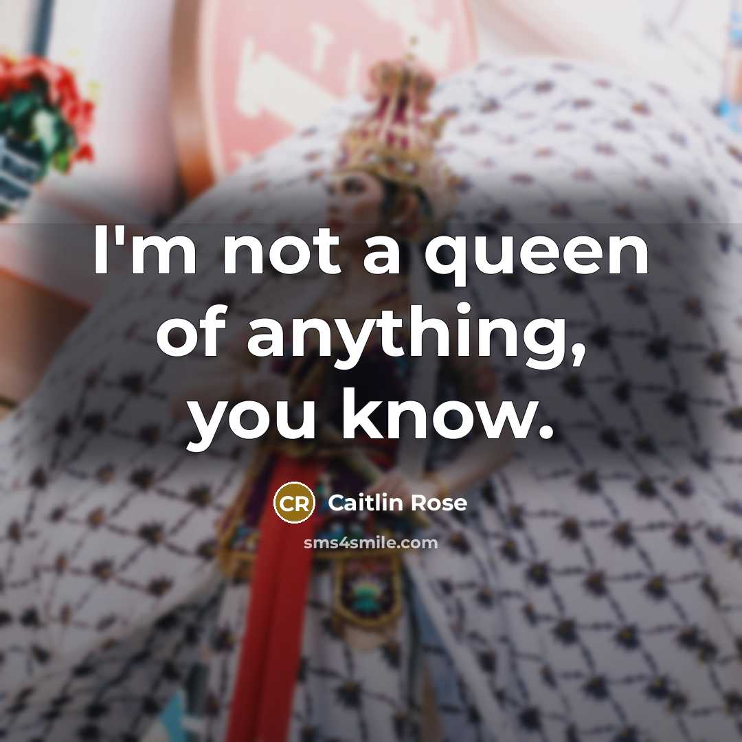 “I'm not a queen of anything, you know.” quote by Caitlin Rose