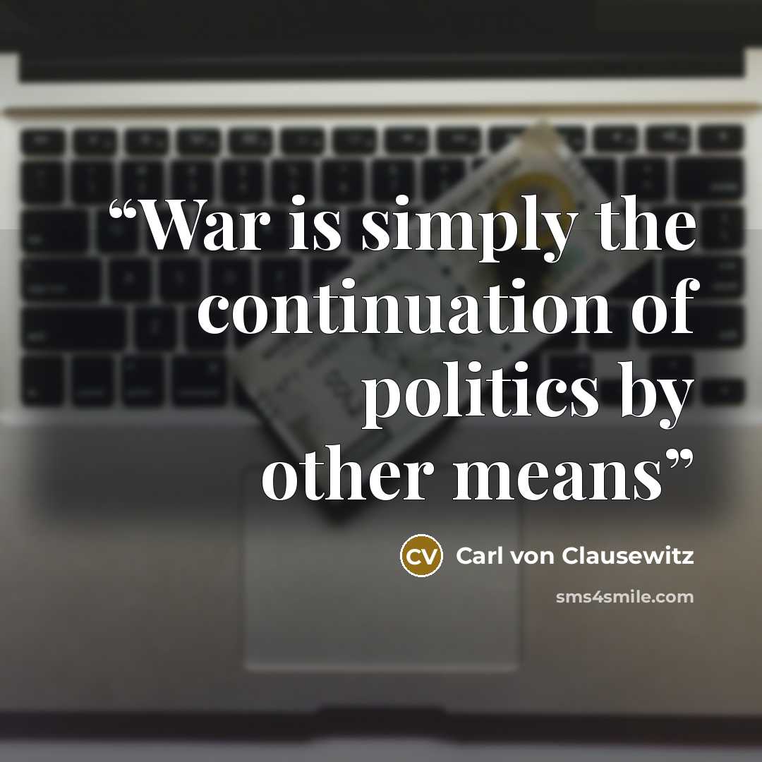“War is simply the continuation of politics by other means” quote by Carl von Clausewitz