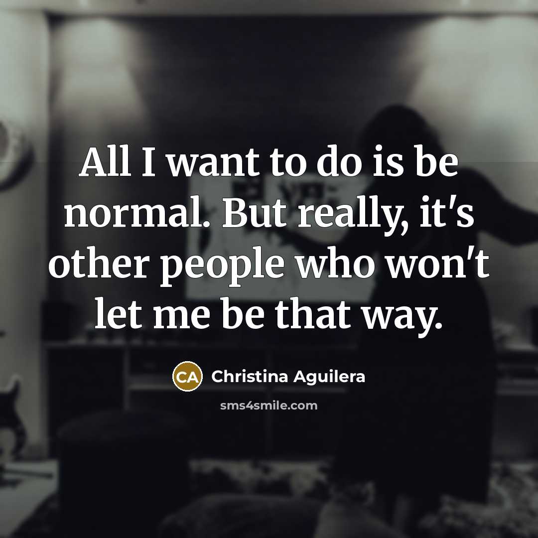 “All I want to do is be normal. But really,…” quote by Christina Aguilera