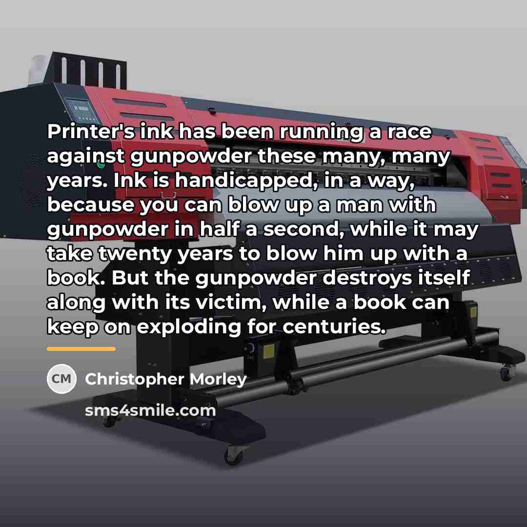 “Printer's ink has been running a race against gunpowder these…” quote by Christopher Morley
