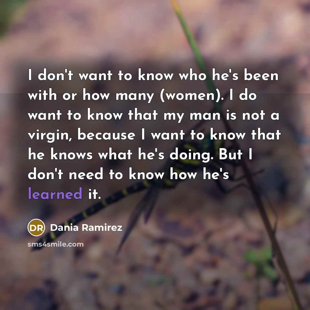 “I don't want to know who he's been with or…” quote by Dania Ramirez