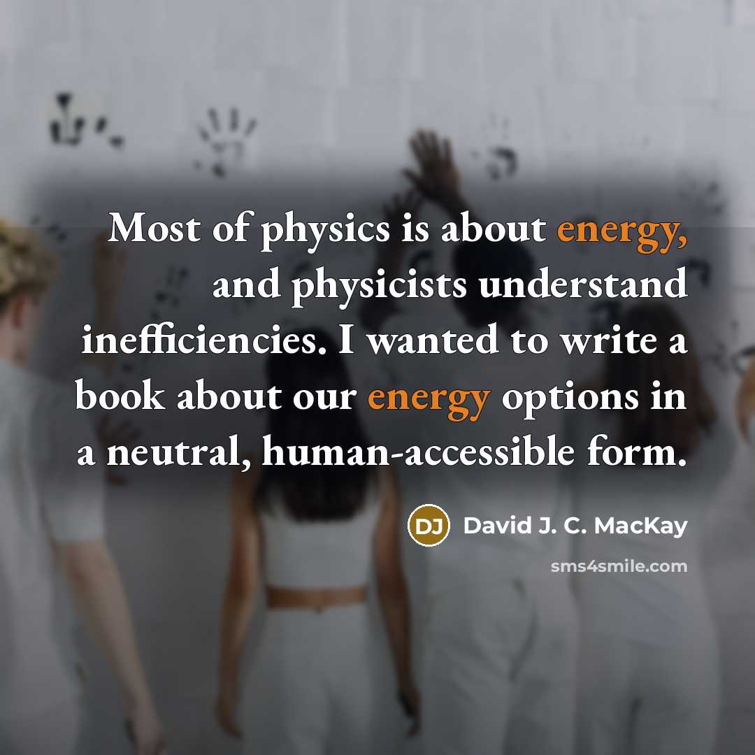 “Most of physics is about energy, and physicists understand inefficiencies.…” quote by David J. C. MacKay