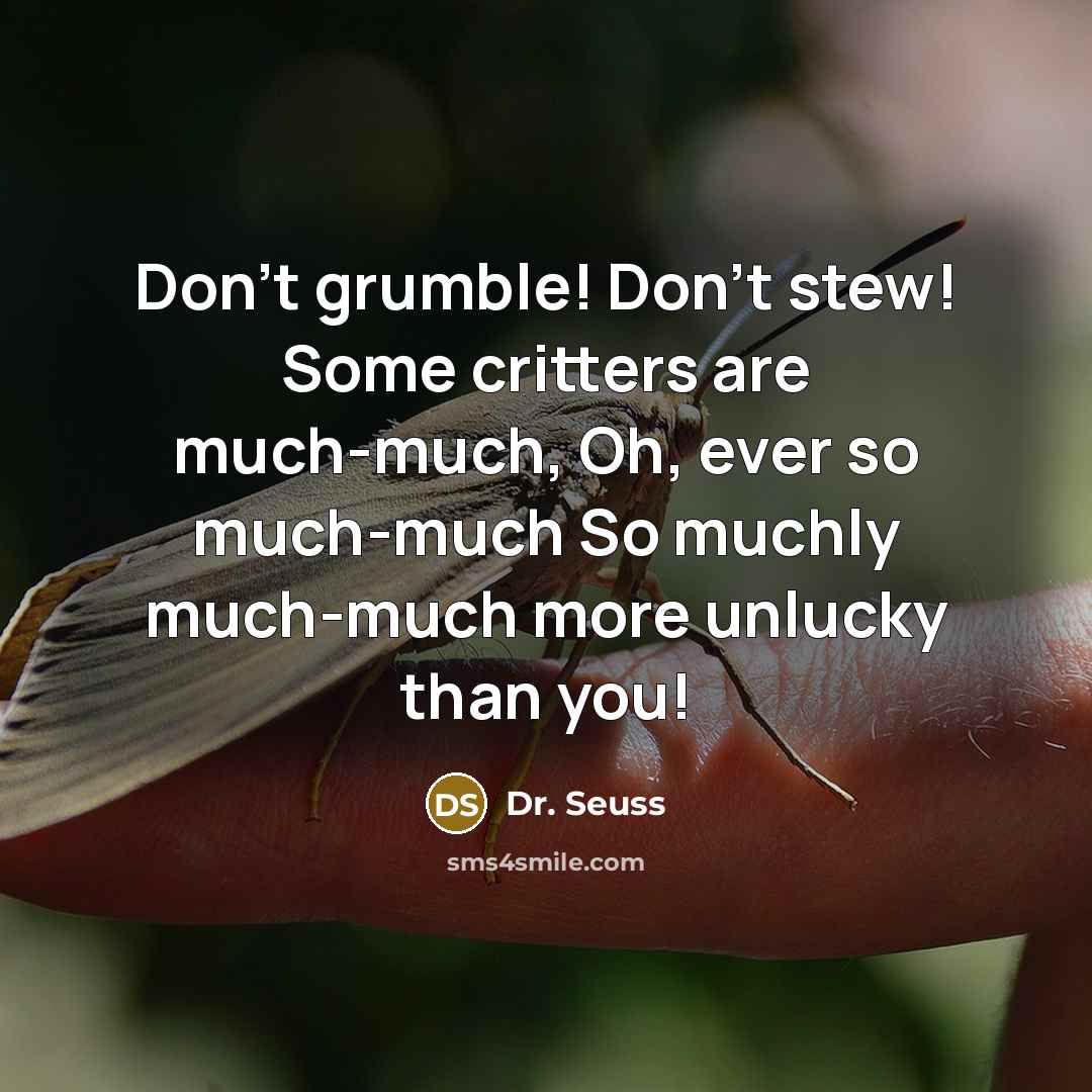 “Don't grumble! Don't stew! Some critters are much-much, Oh, ever…” quote by Dr. Seuss