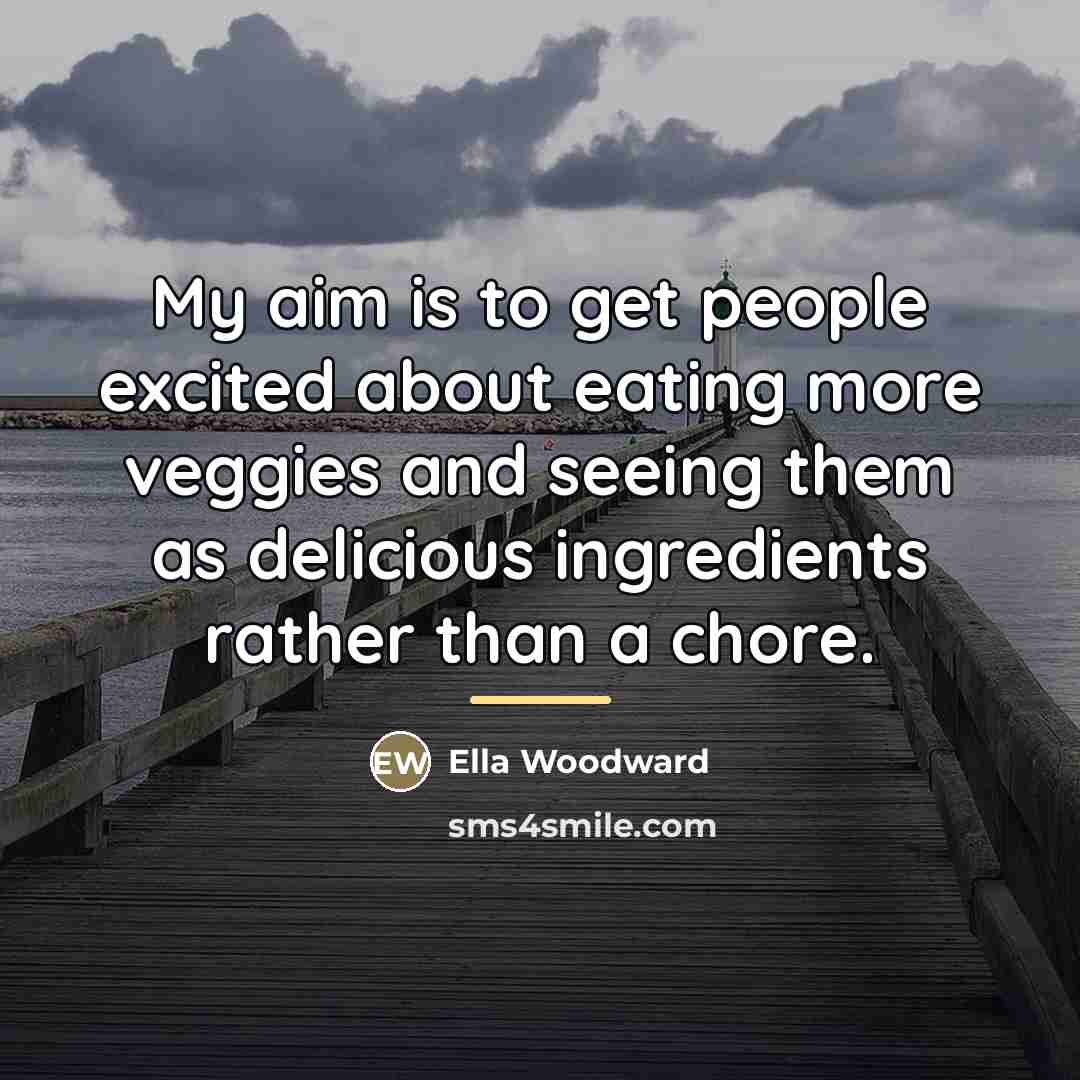 “My aim is to get people excited about eating more…” quote by Ella Woodward